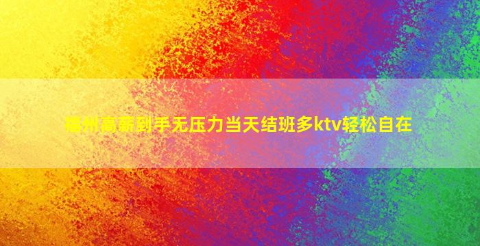 福州高薪到手无压力当天结班多ktv轻松自在